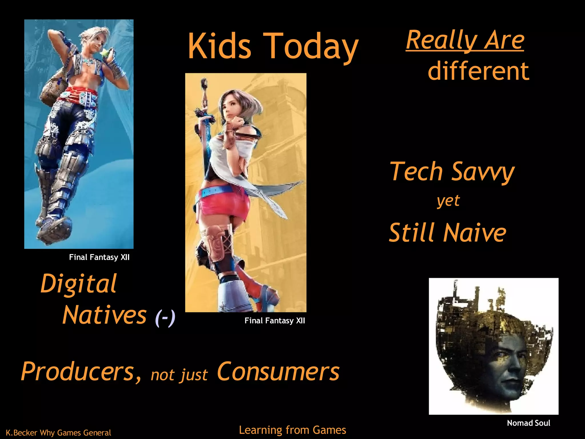 Kids Today Really Are  different Digital Natives  (-) Tech Savvy yet  Still Naive  Producers,  not just  Consumers Final Fantasy XII Final Fantasy XII Nomad Soul 