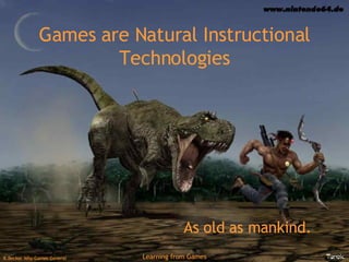 Games are Natural Instructional Technologies As old as mankind. 
