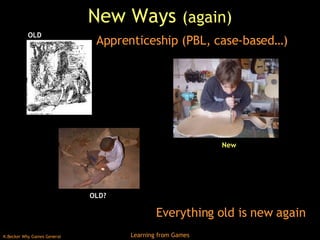 New Ways  (again) Everything old is new again Apprenticeship (PBL, case-based…) OLD OLD? New 