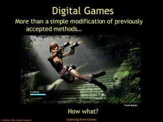 Digital Games More than a simple modification of previously accepted methods… Now what? Tomb Raider 
