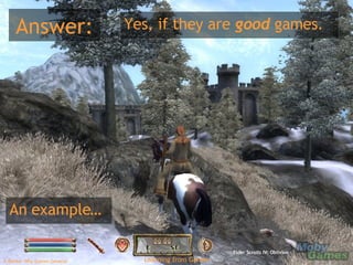 Answer: Yes, if they are  good  games. An example… Elder Scrolls IV: Oblivion 