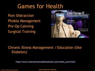 Games for Health Pain Distraction Phobia Management Pre-Op Calming Surgical Training Chronic Illness Management / Education (like Diabetes) http://www.interactivemediainstitute.com/index_conf.html   