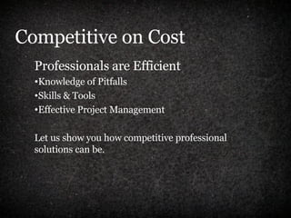 Competitive on Cost Professionals are Efficient Knowledge of Pitfalls Skills & Tools Effective Project Management Let us show you how competitive professional  solutions can be. 