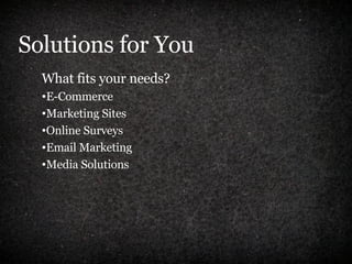 Solutions for You What fits your needs? E-Commerce Marketing Sites Online Surveys Email Marketing Media Solutions 