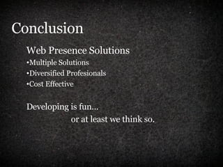 Conclusion Web Presence Solutions Multiple Solutions Diversified Profesionals Cost Effective Developing is fun… or at least we think so. 