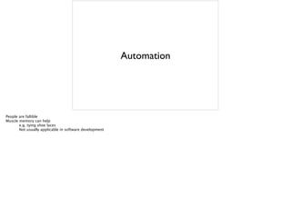 Automation
People are fallible
Muscle memory can help
e.g. tying shoe laces
Not usually applicable in software development
 