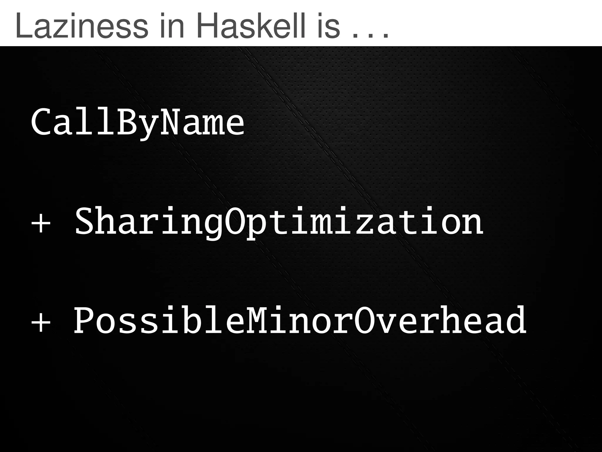 Laziness in Haskell is . . .

 CallByName

 + SharingOptimization

 + PossibleMinorOverhead
 