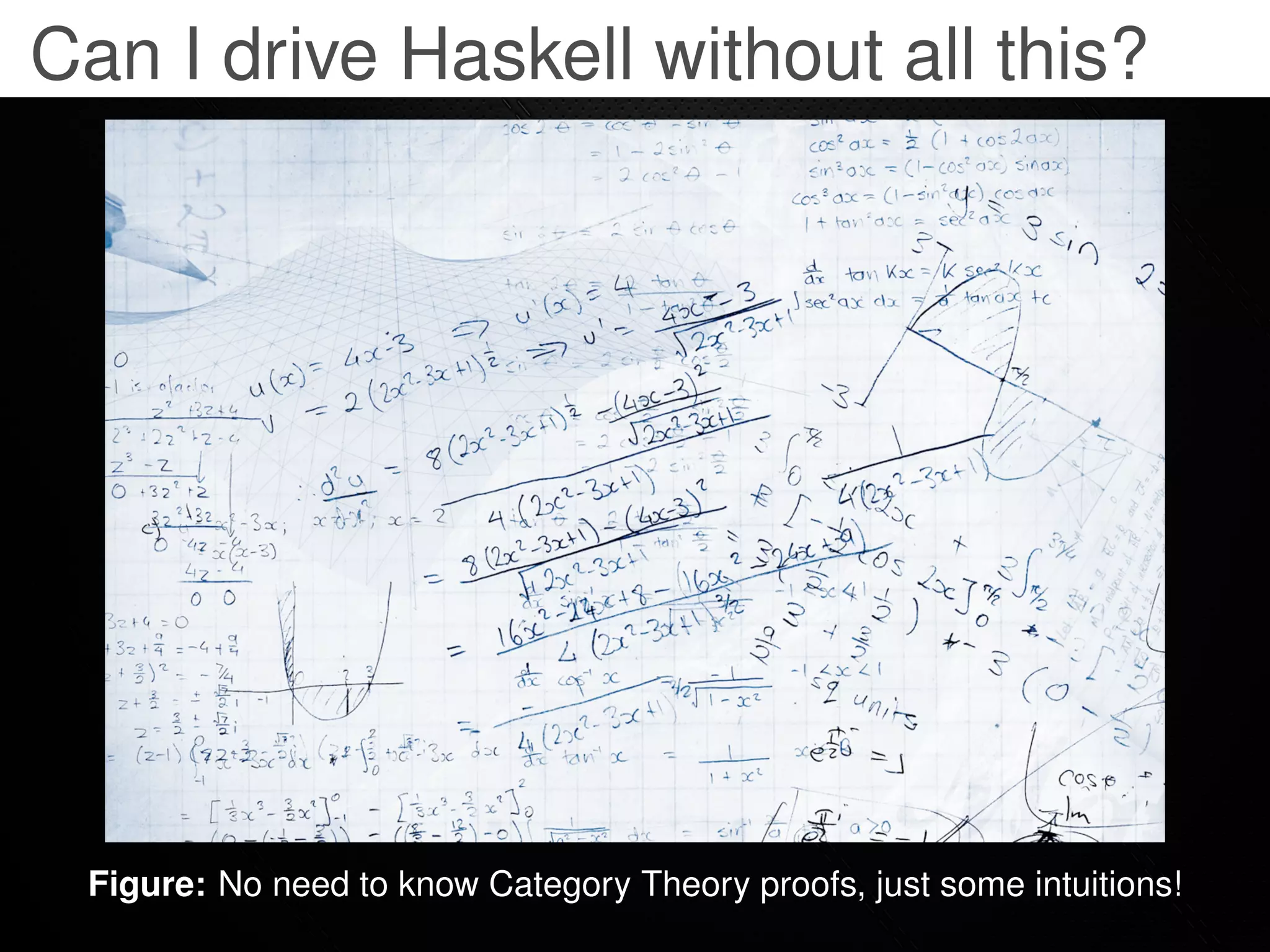 Can I drive Haskell without all this?




 Figure: No need to know Category Theory proofs, just some intuitions!
 