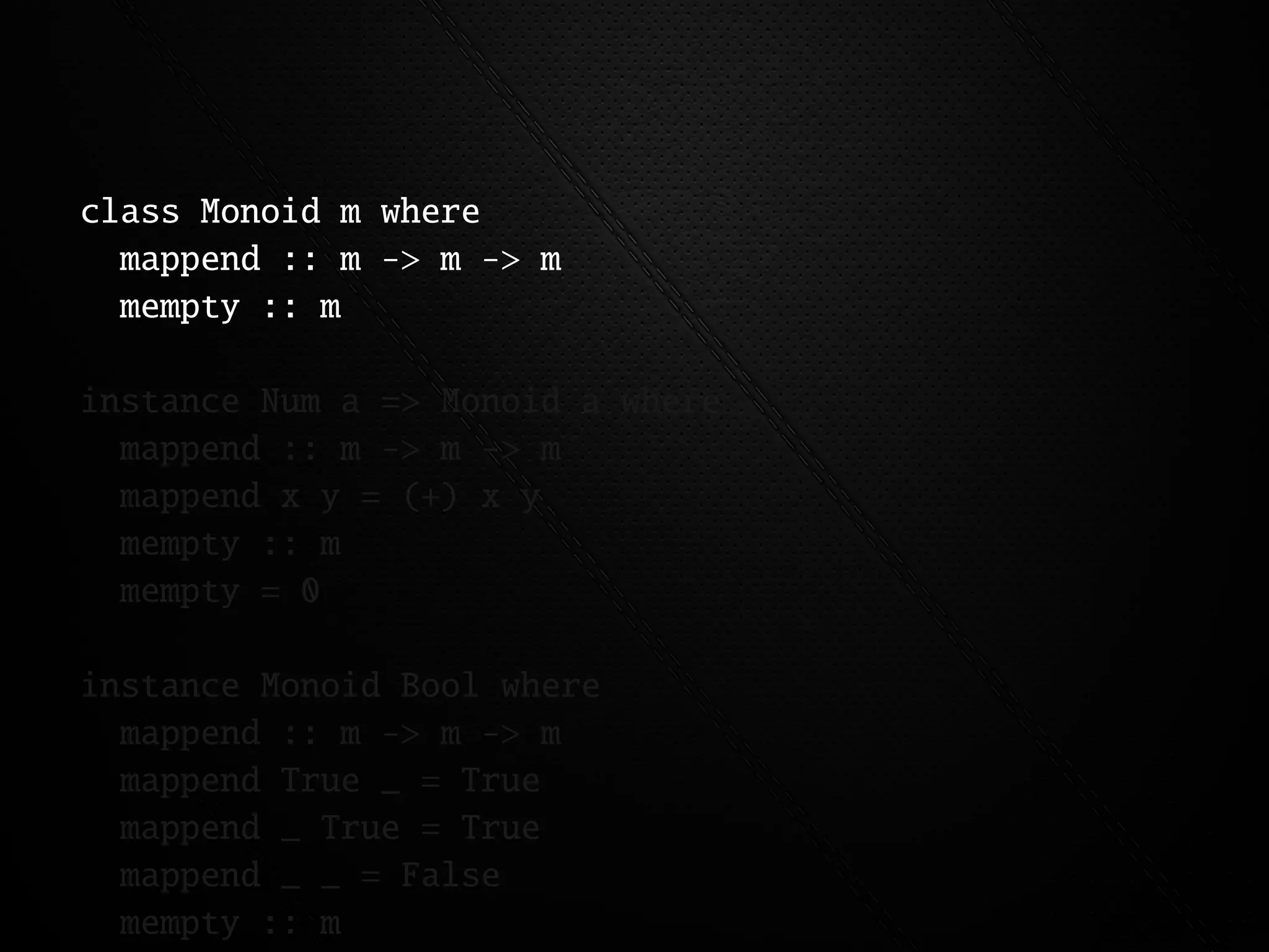 class Monoid m where
  mappend :: m -> m -> m
  mempty :: m

instance Num a => Monoid a where
  mappend :: m -> m -> m
  mappend x y = (+) x y
  mempty :: m
  mempty = 0

instance Monoid Bool where
  mappend :: m -> m -> m
  mappend True _ = True
  mappend _ True = True
  mappend _ _ = False
  mempty :: m
 