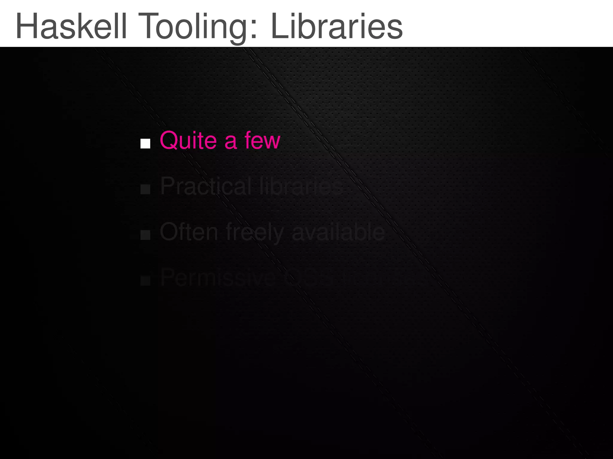 Haskell Tooling: Libraries


         Quite a few
         Practical libraries
         Often freely available
         Permissive OSS licenses
 