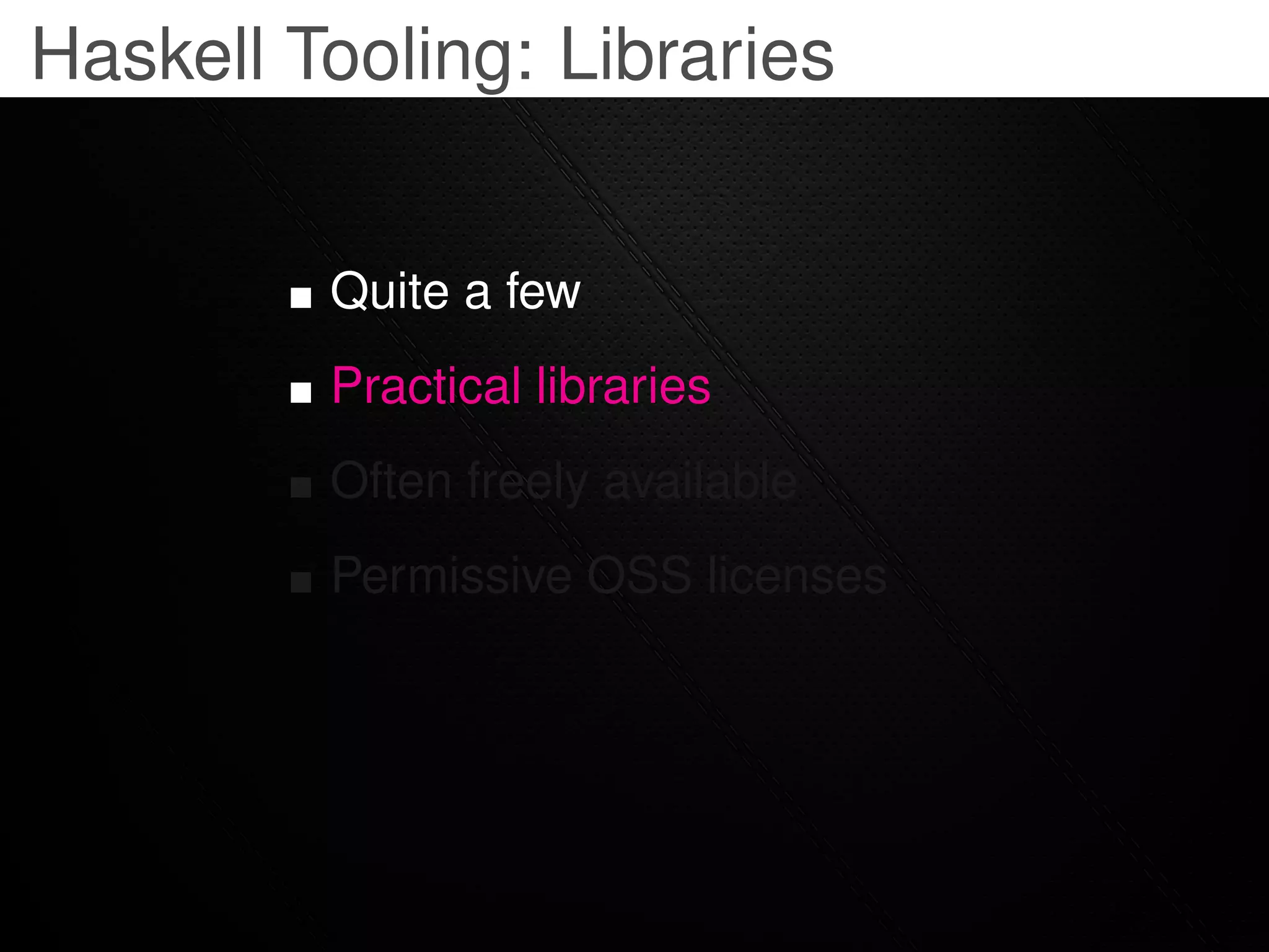 Haskell Tooling: Libraries


         Quite a few
         Practical libraries
         Often freely available
         Permissive OSS licenses
 
