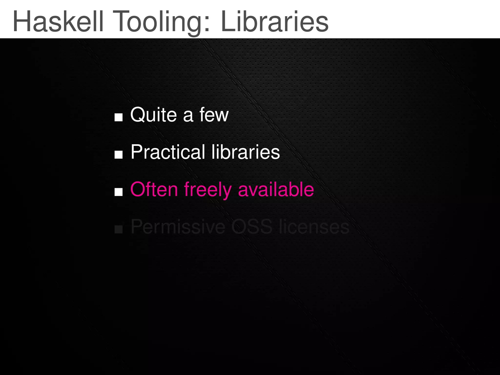 Haskell Tooling: Libraries


         Quite a few
         Practical libraries
         Often freely available
         Permissive OSS licenses
 