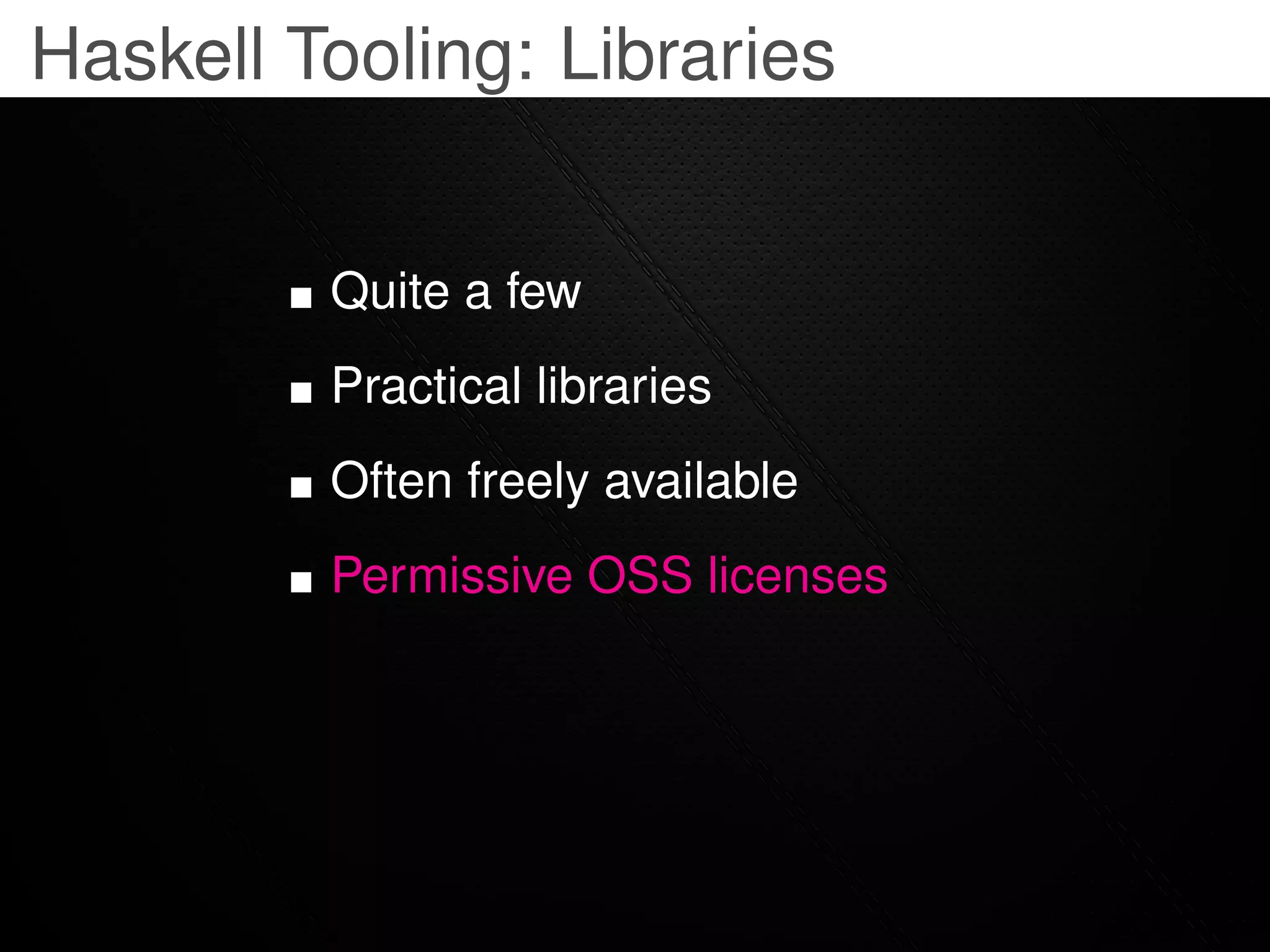 Haskell Tooling: Libraries


         Quite a few
         Practical libraries
         Often freely available
         Permissive OSS licenses
 
