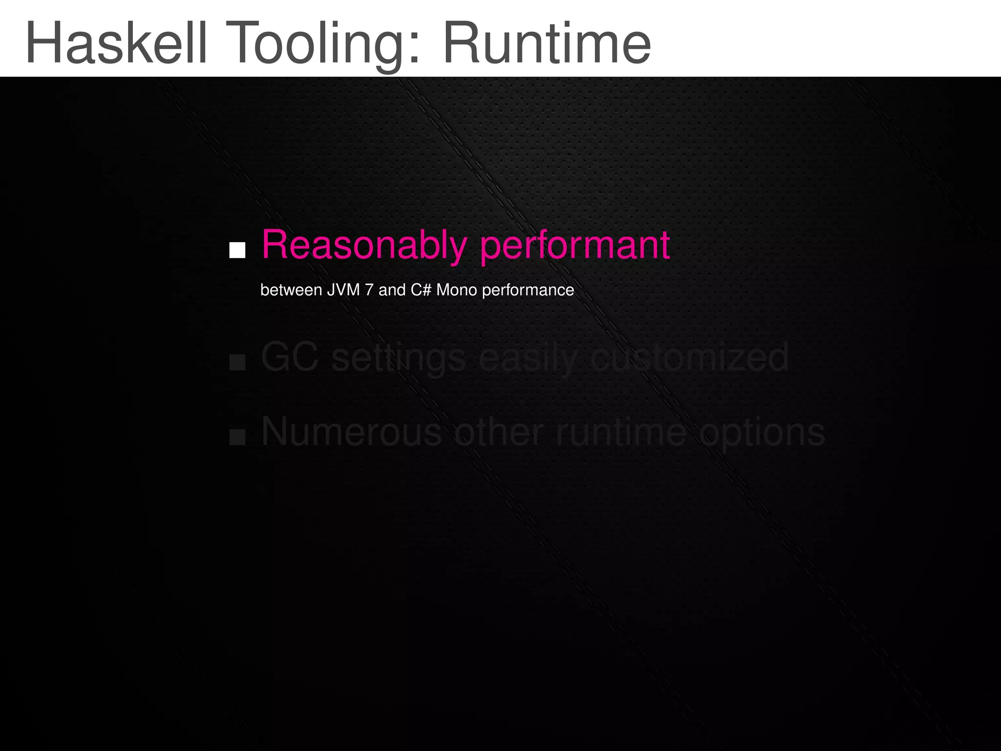 Haskell Tooling: Runtime


         Reasonably performant
         between JVM 7 and C# Mono performance



         GC settings easily customized
         Numerous other runtime options
 