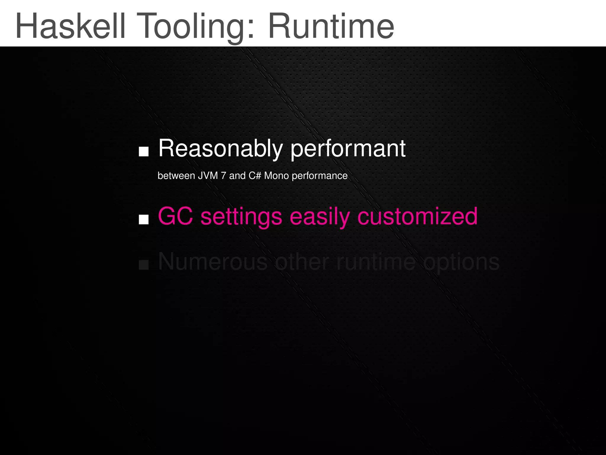 Haskell Tooling: Runtime


         Reasonably performant
         between JVM 7 and C# Mono performance



         GC settings easily customized
         Numerous other runtime options
 