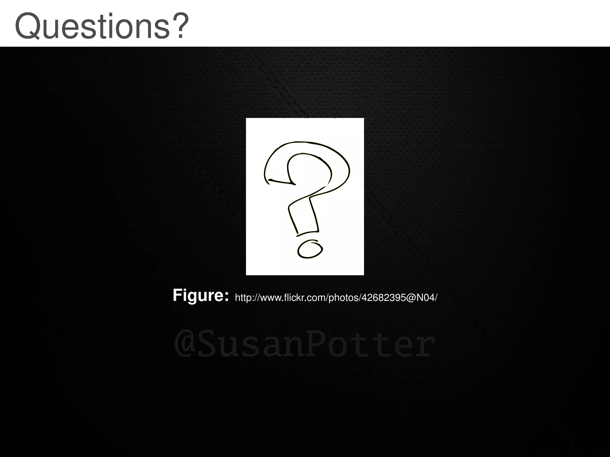 Questions?




        Figure:   http://www.ﬂickr.com/photos/42682395@N04/




         @SusanPotter
 