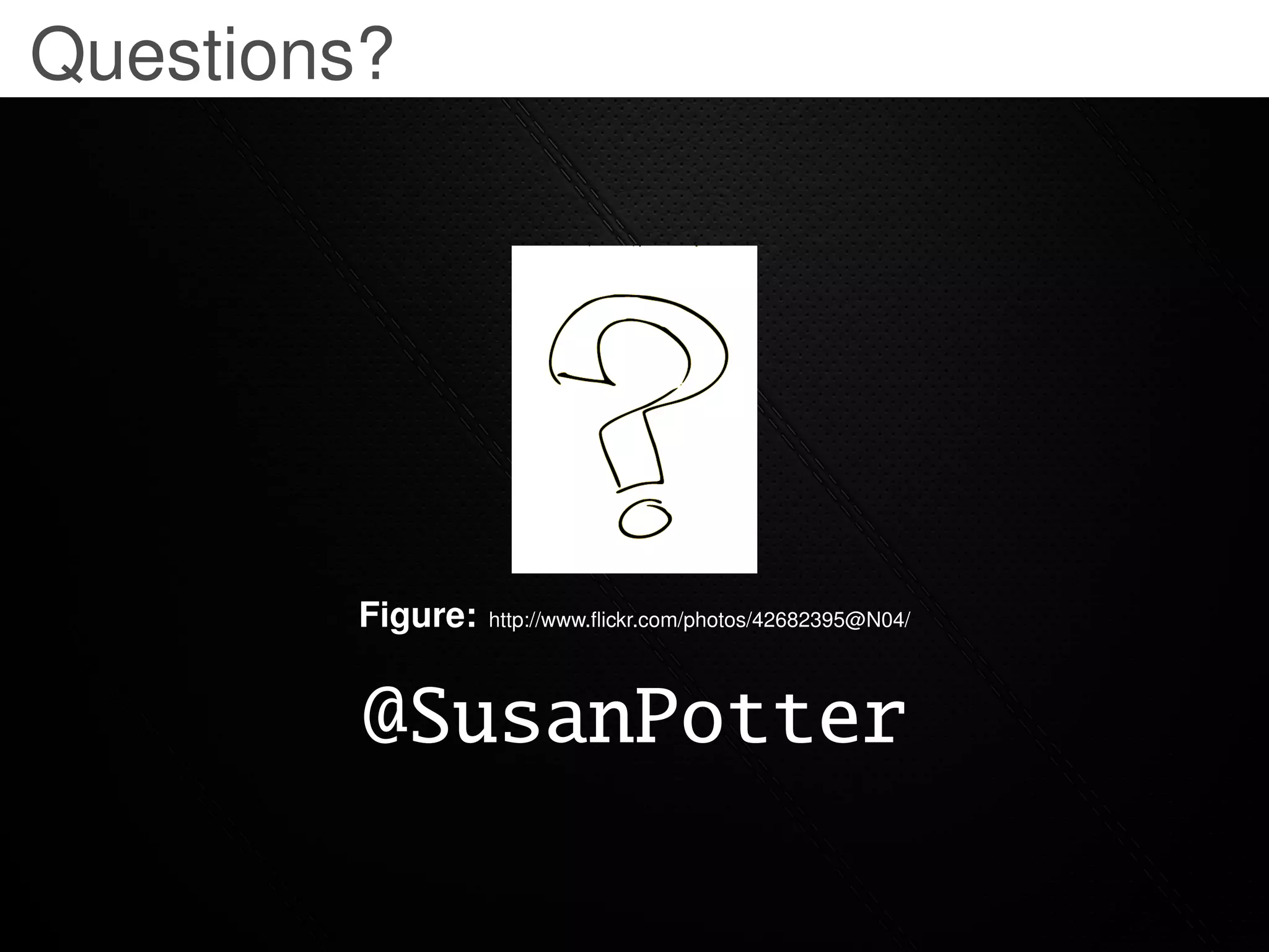 Questions?




        Figure:   http://www.ﬂickr.com/photos/42682395@N04/




         @SusanPotter
 