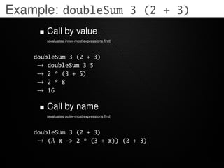 Example: doubleSum 3 (2 + 3)
       Call by value
       (evaluates inner-most expressions ﬁrst)



    doubleSum 3 (2 + 3...