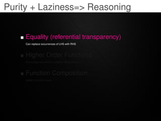 Purity + Laziness=> Reasoning


     Equality (referential transparency)
     Can replace occurrences of LHS with RHS



 ...