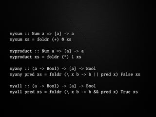 mysum :: Num a => [a] -> a
mysum xs = foldr (+) 0 xs

myproduct :: Num a => [a] -> a
myproduct xs = foldr (*) 1 xs

myany ...