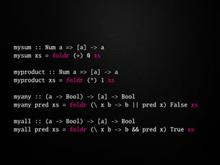 mysum :: Num a => [a] -> a
mysum xs = foldr (+) 0 xs

myproduct :: Num a => [a] -> a
myproduct xs = foldr (*) 1 xs

myany ...