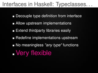 Interfaces in Haskell: Typeclasses. . .

     Decouple type deﬁnition from interface
     Allow upstream implementations
 ...