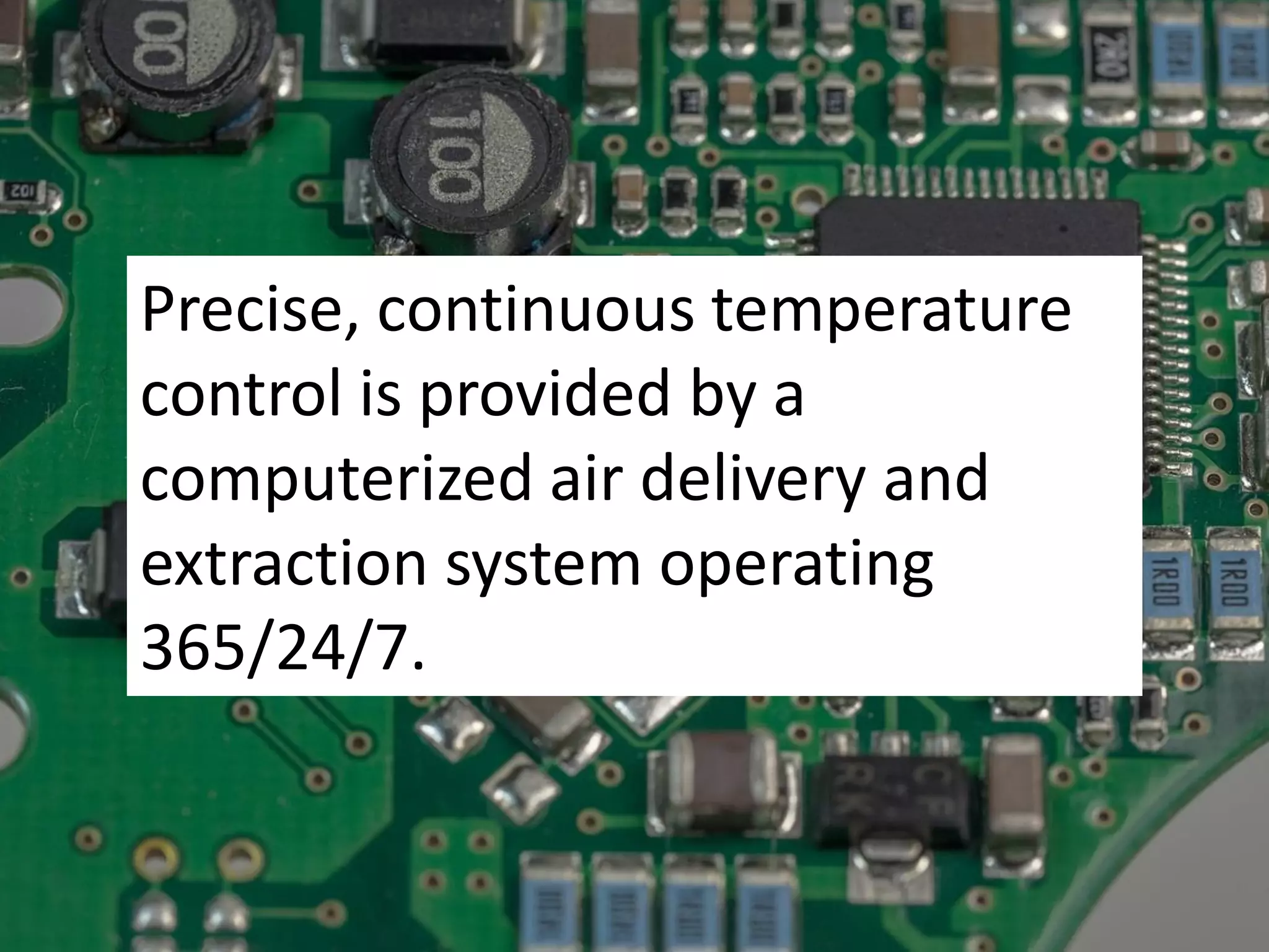 Precise, continuous temperature
control is provided by a
computerized air delivery and
extraction system operating
365/24/7.
 