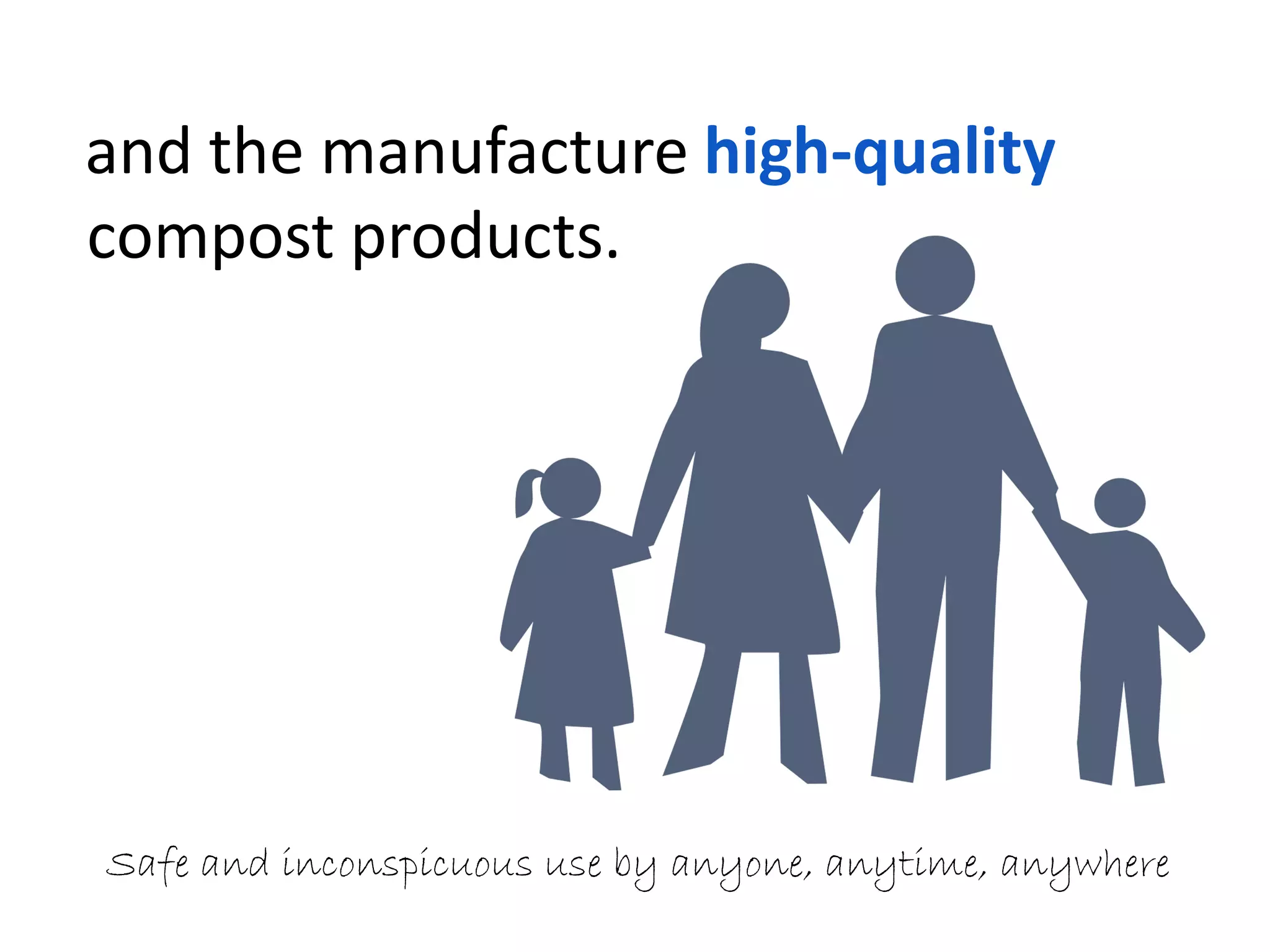 and the manufacture high-quality
compost products.
Safe and inconspicuous use by anyone, anytime, anywhere
 