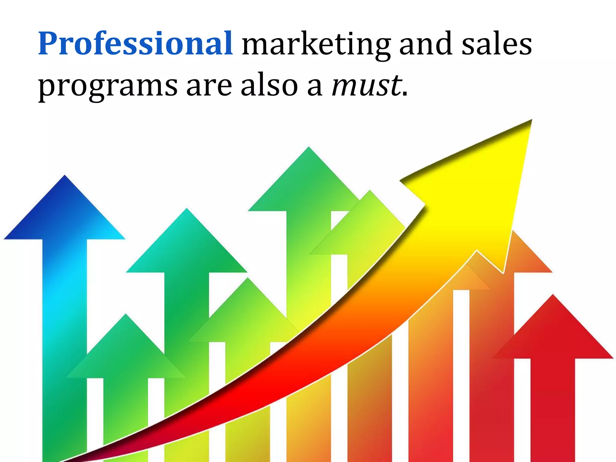 Professional marketing and sales
programs are also a must.
 