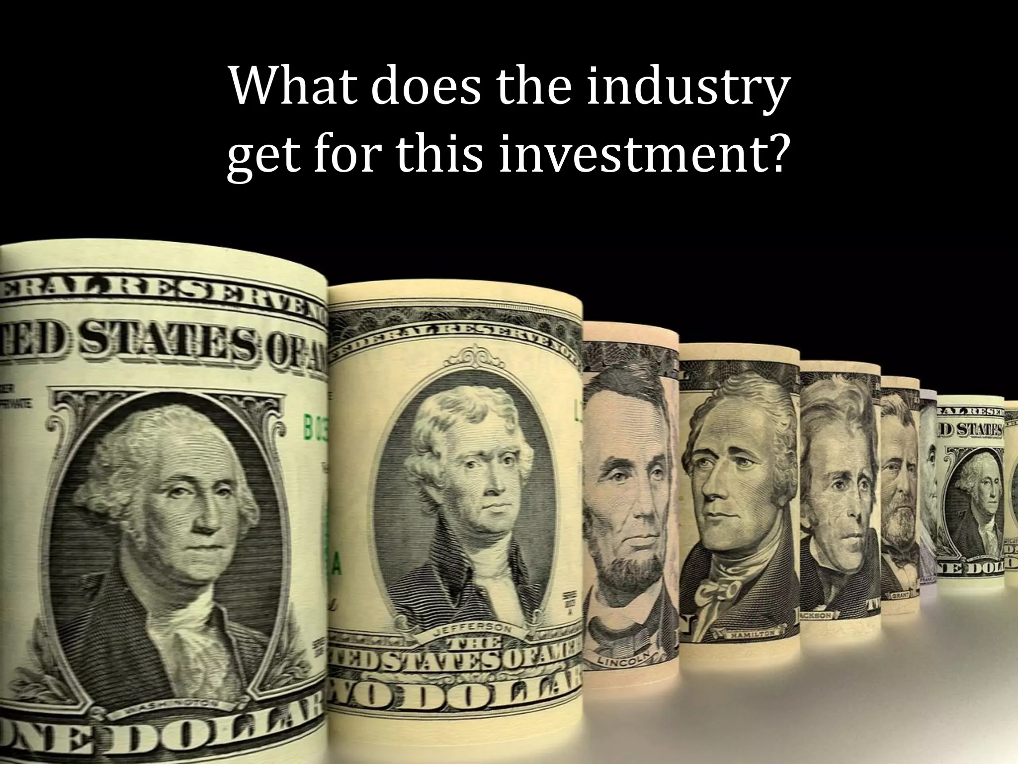 What does the industry
get for this investment?
 