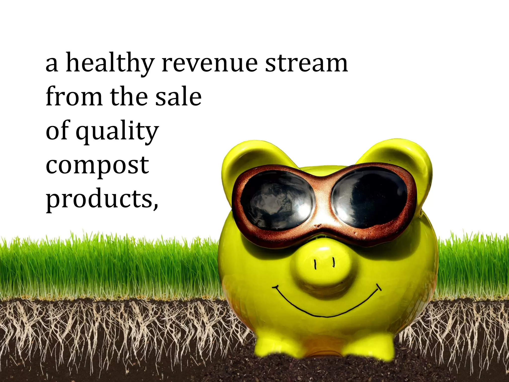 a healthy revenue stream
from the sale
of quality
compost
products,
 