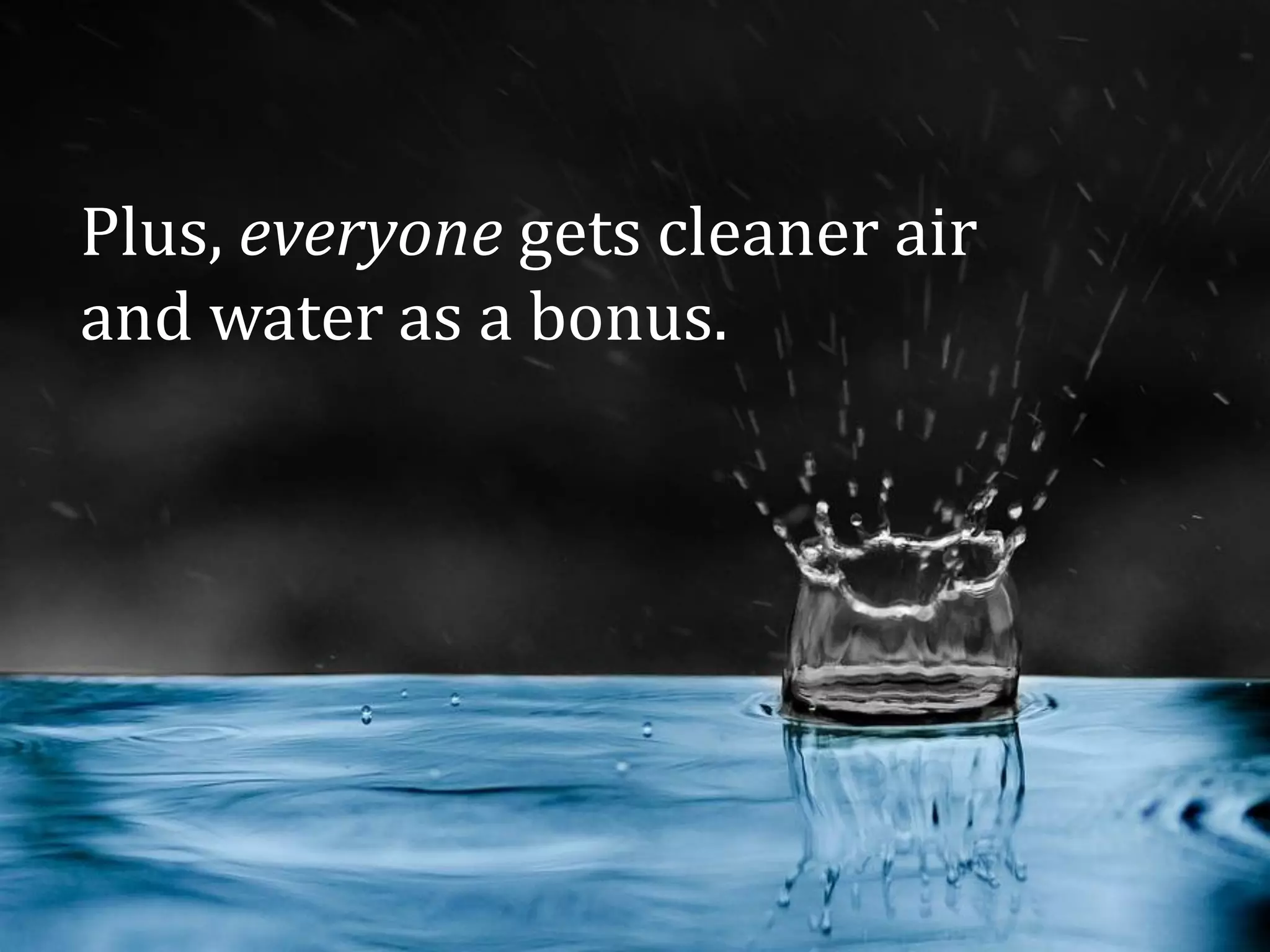 Plus, everyone gets cleaner air
and water as a bonus.
 