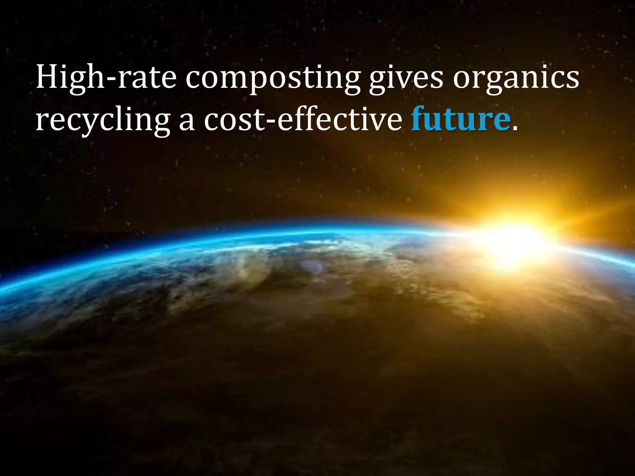 High-rate composting gives organics
recycling a cost-effective future.
 