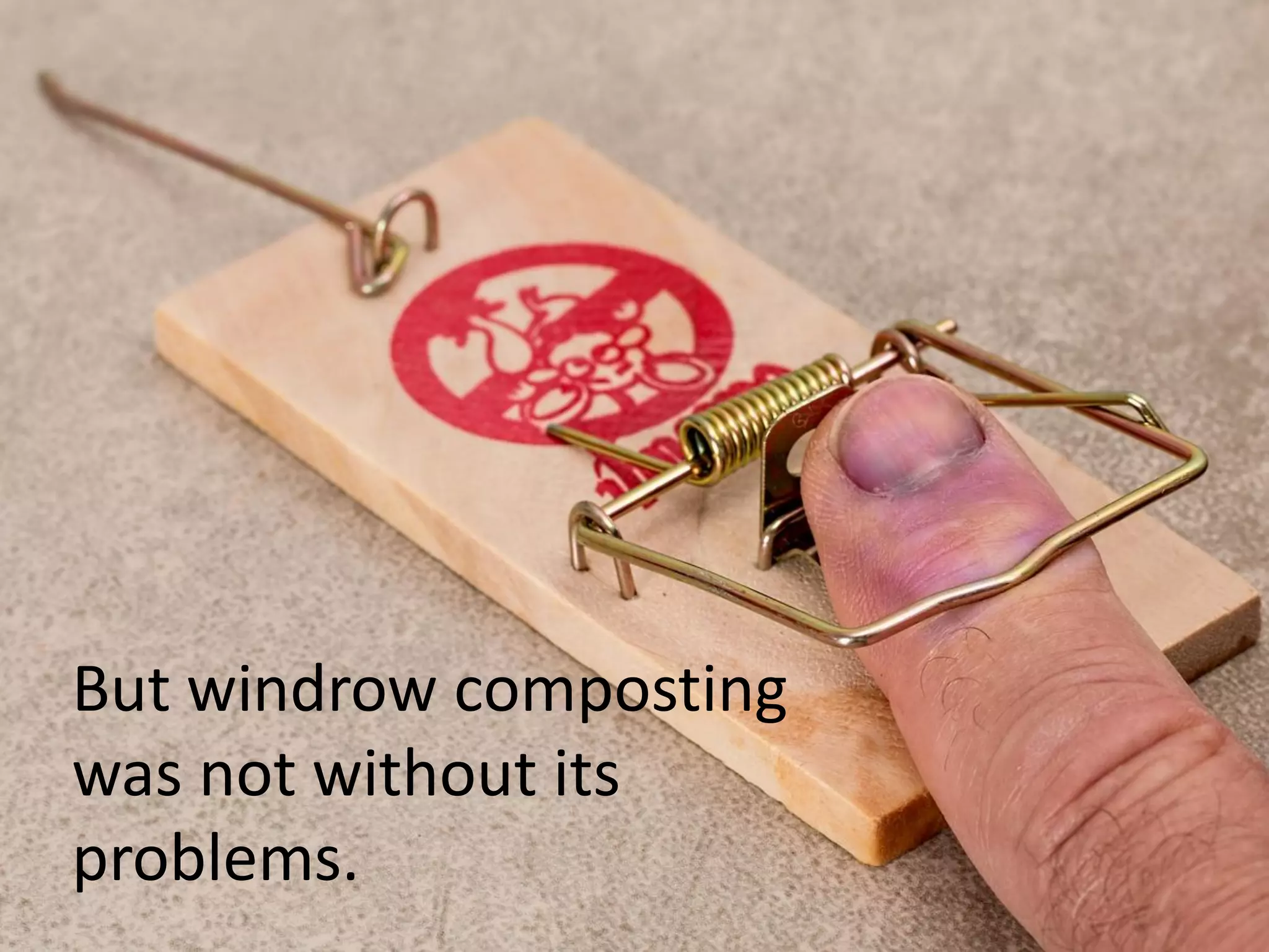 But windrow composting
was not without its
problems.
 