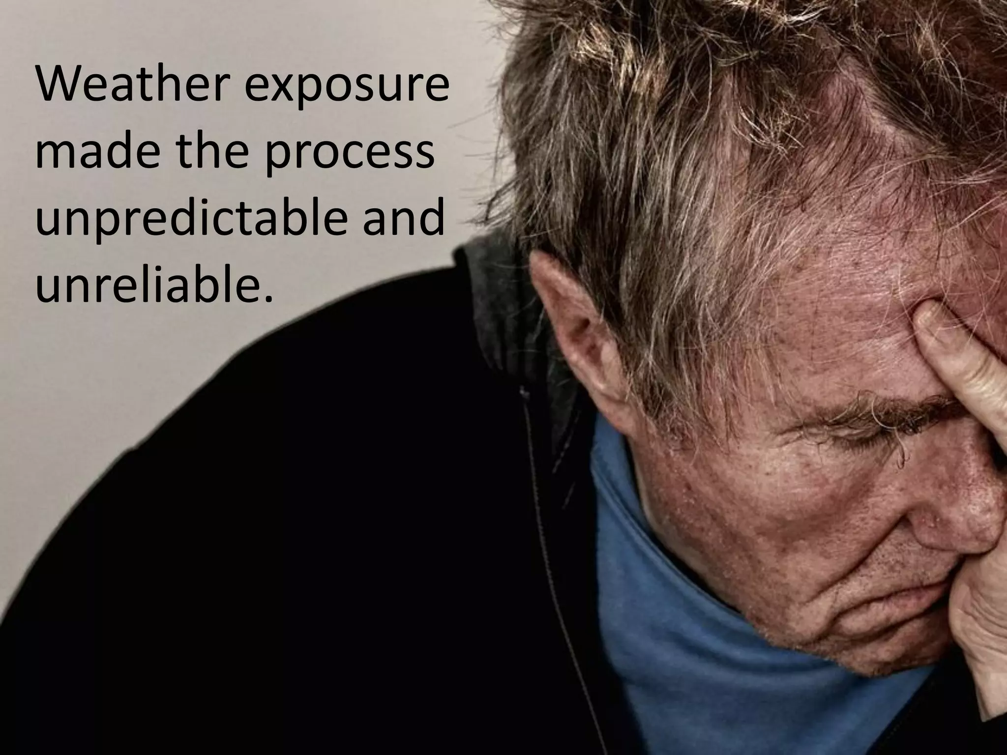 Weather exposure
made the process
unpredictable and
unreliable.
 