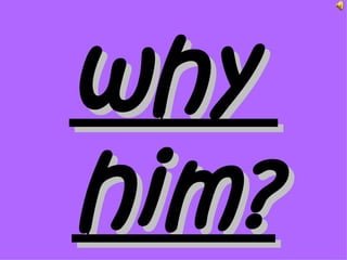 why
him?