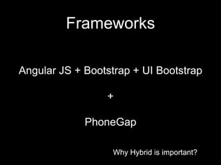 Why Hybrid is important?
Frameworks
Why Hybrid is important?
Angular JS + Bootstrap + UI Bootstrap
+
PhoneGap
 