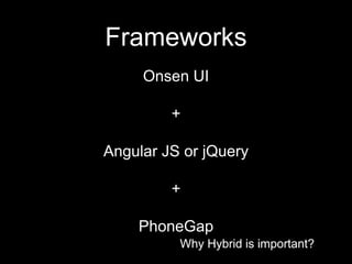 Why Hybrid is important?
Frameworks
Why Hybrid is important?
Onsen UI
+
Angular JS or jQuery
+
PhoneGap
 