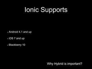Why Hybrid is important?
Ionic Supports
Why Hybrid is important?
Android 4.1 and up
iOS 7 and up
Blackberry 10
 