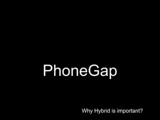 Why Hybrid is important?
PhoneGap
 