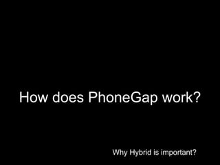 Why Hybrid is important?
How does PhoneGap work?
 