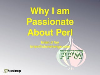 Why I am
Passionate
About Perl
      brian d foy
brian@stonehenge.com