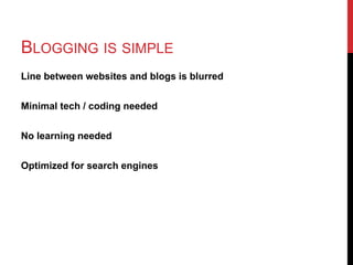 BLOGGING IS SIMPLE
Line between websites and blogs is blurred


Minimal tech / coding needed


No learning needed


Optimized for search engines
 