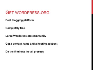 GET WORDPRESS.ORG
Best blogging platform


Completely free


Large Wordpress.org community


Get a domain name and a hosting account


Do the 5-minute install process
 