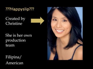 Created by Christine She is her own production team Filipina/ American 