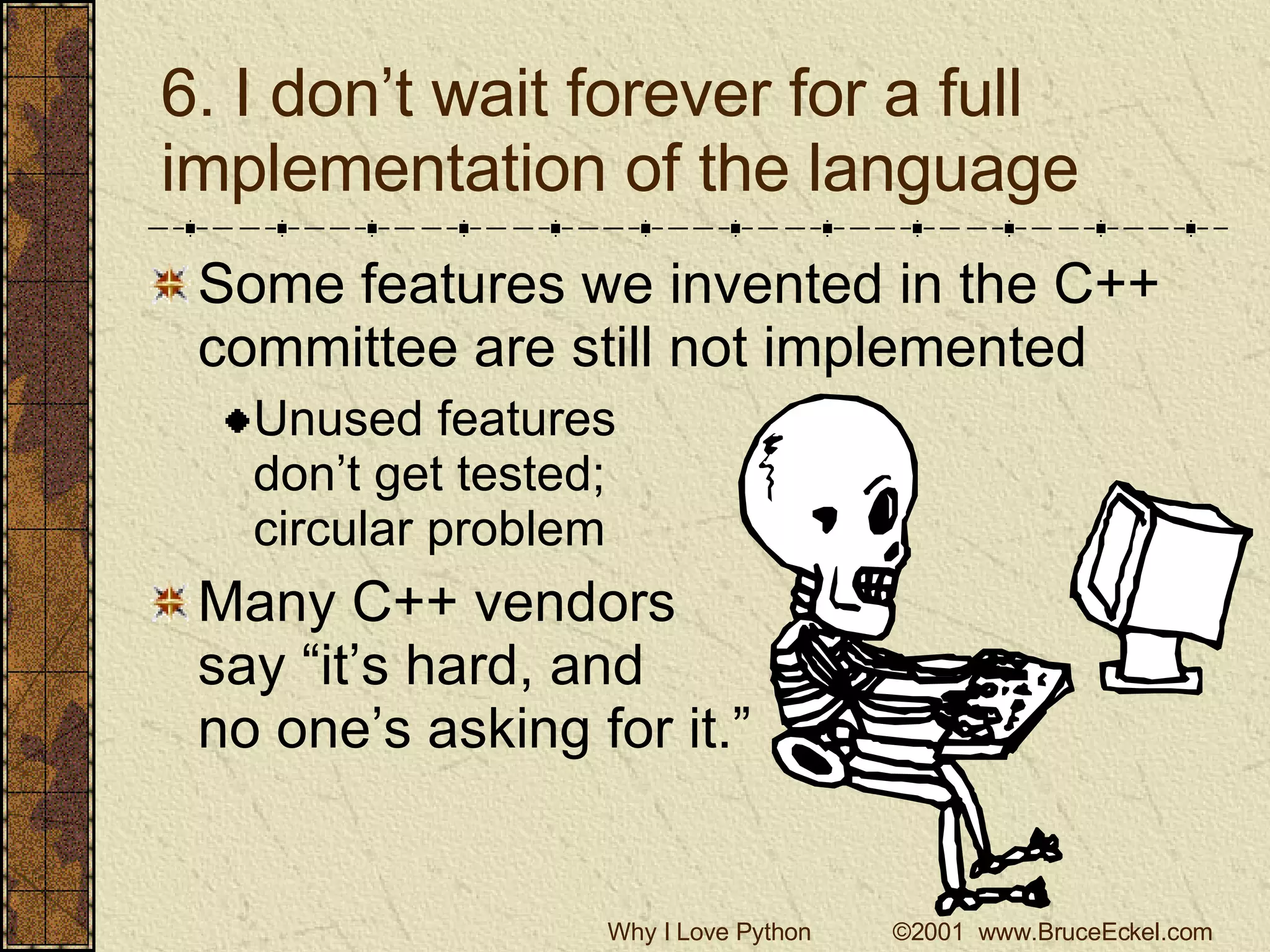 6. I don’t wait forever for a full implementation of the language Some features we invented in the C++ committee are still not implemented Unused features  don’t get tested; circular problem Many C++ vendors  say “it’s hard, and no one’s asking for it.” 
