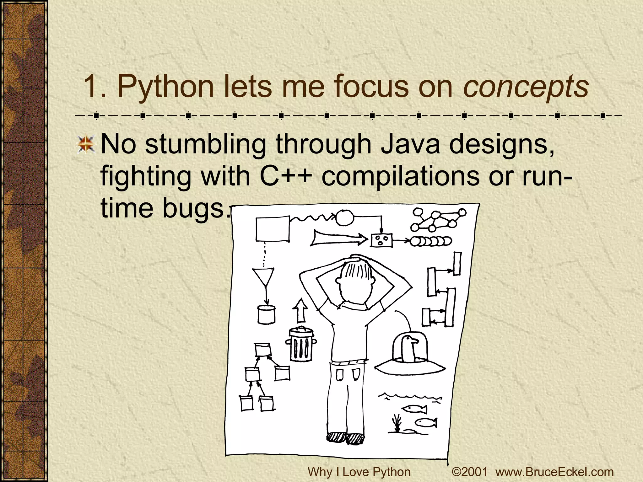 1. Python lets me focus on  concepts No stumbling through Java designs, fighting with C++ compilations or run-time bugs. 