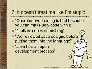 7. It doesn’t treat me like I’m stupid “Operator overloading is bad because you can make ugly code with it” “finalize( ) does something” “We reviewed Java designs before putting them into the language” “Java has an open  development process” 