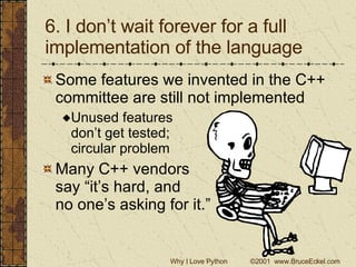 6. I don’t wait forever for a full implementation of the language Some features we invented in the C++ committee are still not implemented Unused features  don’t get tested; circular problem Many C++ vendors  say “it’s hard, and no one’s asking for it.” 