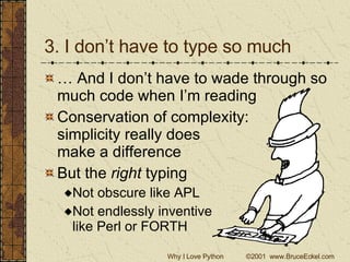3. I don’t have to type so much … And I don’t have to wade through so much code when I’m reading Conservation of complexity:  simplicity really does  make a difference But the  right  typing Not obscure like APL Not endlessly inventive like Perl or FORTH 